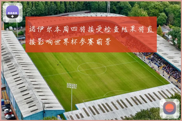 诺伊尔本周四将接受检查结果将直接影响世界杯参赛前景