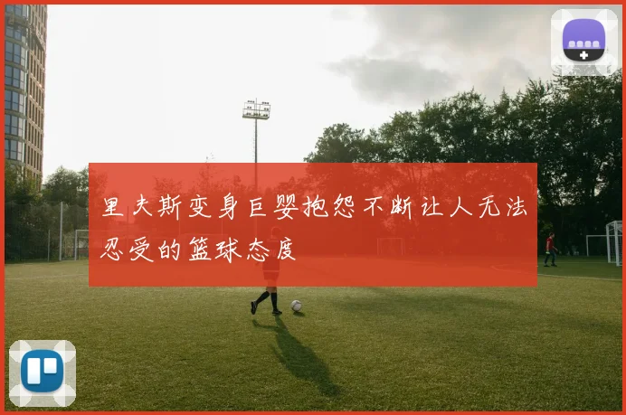 里夫斯变身巨婴抱怨不断让人无法忍受的篮球态度