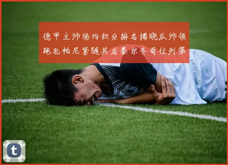 德甲主帅场均积分排名揭晓瓜帅领跑孔帕尼紧随其后泰尔齐奇位列第六