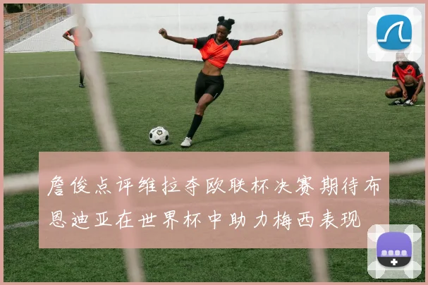 詹俊点评维拉夺欧联杯决赛期待布恩迪亚在世界杯中助力梅西表现