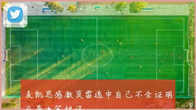 麦凯恩感激莫雷选中自己不会证明交易决策错误