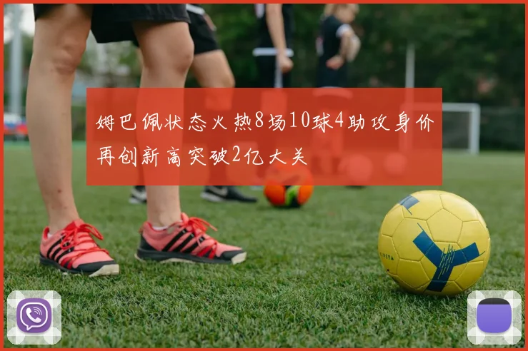 姆巴佩状态火热8场10球4助攻身价再创新高突破2亿大关