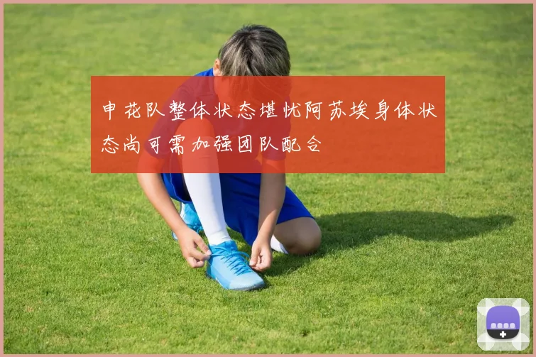 申花队整体状态堪忧阿苏埃身体状态尚可需加强团队配合