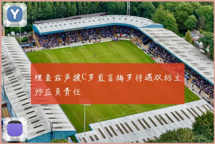 理查兹声援C罗直言梅罗待遇双标主帅应负责任