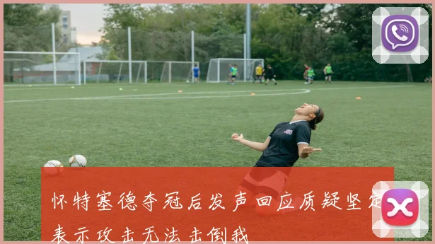 怀特塞德夺冠后发声回应质疑坚定表示攻击无法击倒我