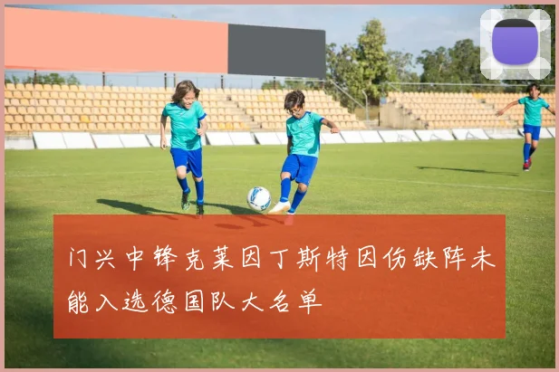 门兴中锋克莱因丁斯特因伤缺阵未能入选德国队大名单
