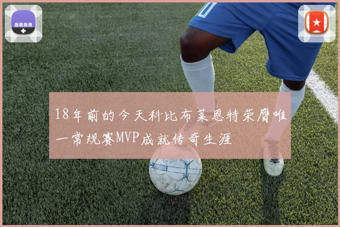 18年前的今天科比布莱恩特荣膺唯一常规赛MVP成就传奇生涯