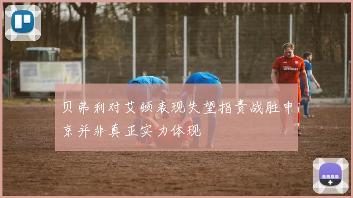 贝弗利对艾顿表现失望指责战胜申京并非真正实力体现
