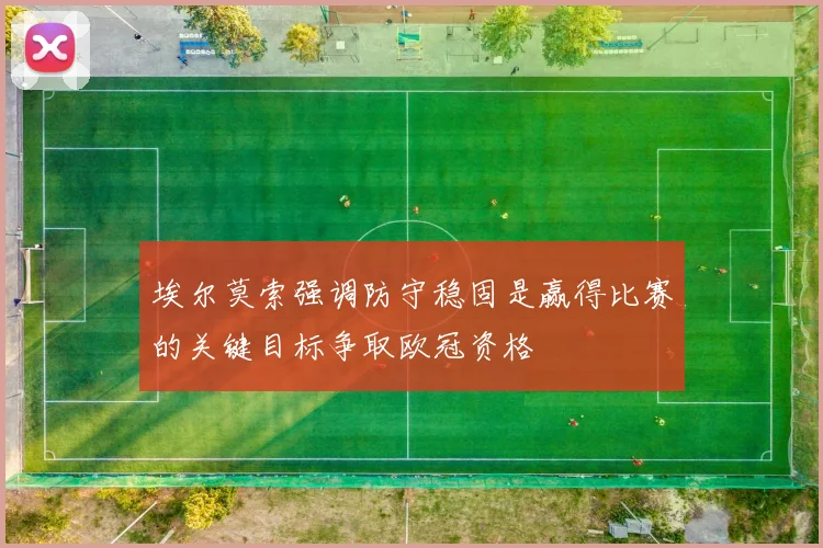 埃尔莫索强调防守稳固是赢得比赛的关键目标争取欧冠资格