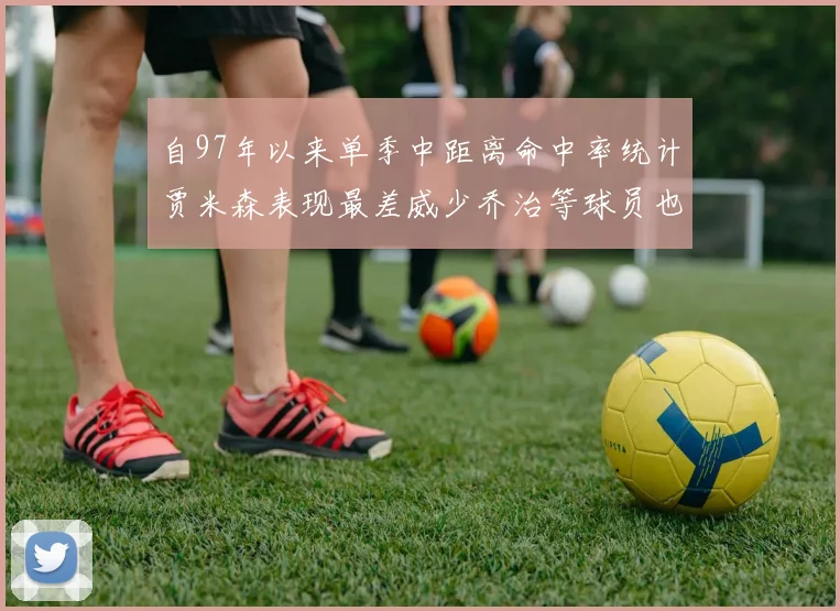 自97年以来单季中距离命中率统计贾米森表现最差威少乔治等球员也在榜上
