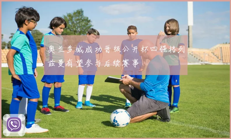 奥兰多城成功晋级公开杯四强格列兹曼有望参与后续赛事